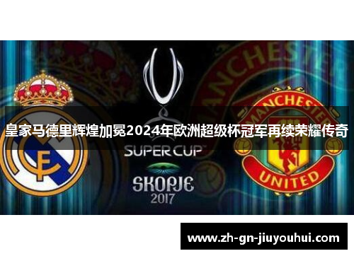 皇家马德里辉煌加冕2024年欧洲超级杯冠军再续荣耀传奇