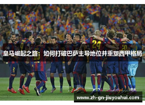 皇马崛起之路：如何打破巴萨主导地位并重塑西甲格局